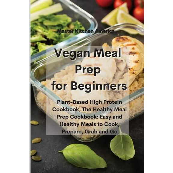 Vegan Meal Prep for Beginners: Plant-Based High Protein Cookbook, The Healthy Meal Prep Cookbook: Easy and Healthy Meals to Cook, Prepare, Grab and Go (Paperback)