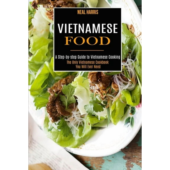 Vietnamese Food: A Step-by-step Guide to Vietnamese Cooking (The Only Vietnamese Cookbook You Will Ever Need), (Paperback)