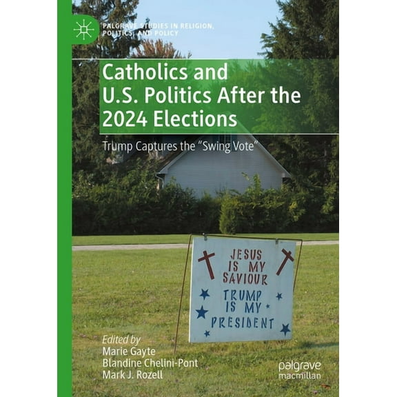 Palgrave Studies in Religion, Politics,  Catholics and U.S. Politics After the 2024 Elections: Trump Captures the Swing Vote", (Hardcover)