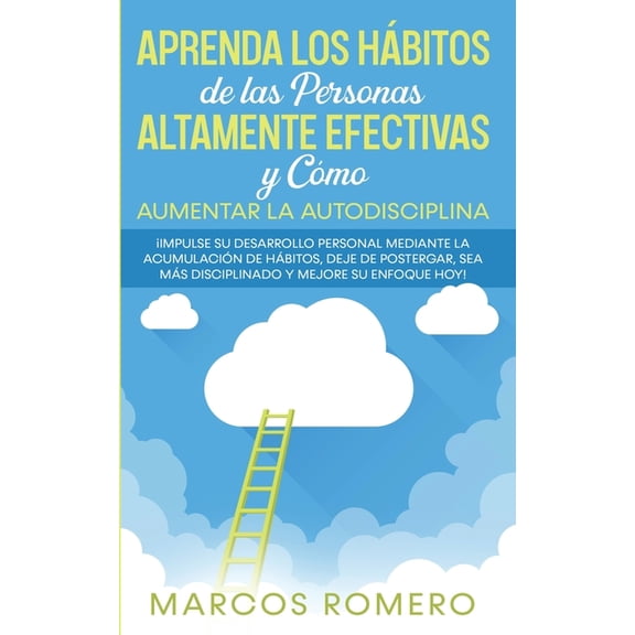 Aprenda los H?bitos de las Personas Altamente Efectivas y C?mo Aumentar la Autodisciplina: ?Impulse su Desarrollo Personal Mediante la Acumulaci?n de