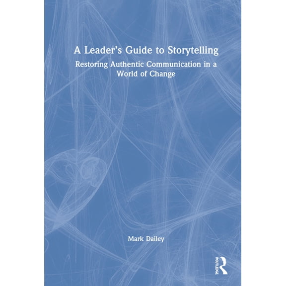 A Leader's Guide to Storytelling: Restoring Authentic Communication in a World of Change, (Hardcover)