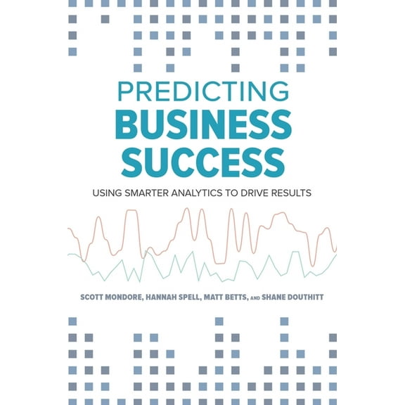 Predicting Business Success: Using Smarter Analytics to Drive Results, (Paperback)