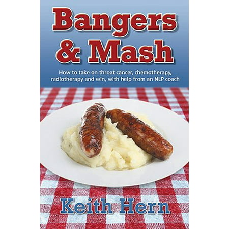 Bangers And Mash: How To Take On Throat Cancer, Chemotherapy, Radiotherapy And Win, With Help From An Nlp Coach -