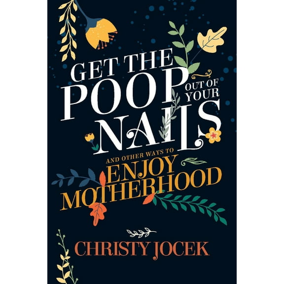 Get the Poop Out of Your Nails : And other ways to enjoy motherhood (Paperback)