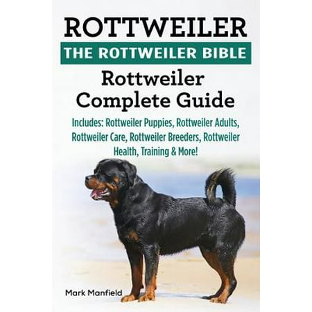 Rottweiler : The Rottweiler Bible: Rottweiler Complete Guide. Includes: Rottweiler Puppies, Rottweiler Adults, Rottweiler Care, Rottweiler Breeders, Rottweiler Health, Training & (Best Rottweiler Breeders In India)