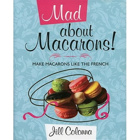 Mad about Macarons! : Make Macarons Like the
