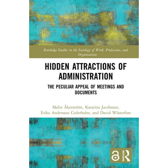 Routledge Studies in the Sociology of Wo Hidden Attractions of Administration: The Peculiar Appeal of Meetings and Documents, (Hardcover)