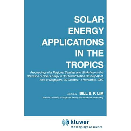 Solar Energy Applications in the Tropics : Proceedings of a Regional Seminar and Workshop on the Utilization of Solar Energy in Hot Humid Urban Development, Held at Singapore, 30 October - 1 November,