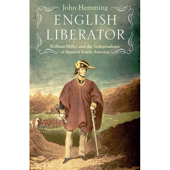 English Liberator: William Miller and the Independence of Spanish South America, (Hardcover)