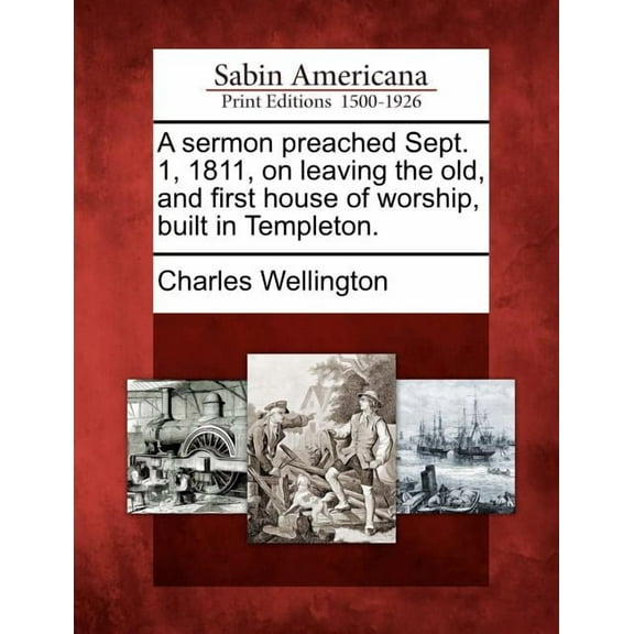 A Sermon Preached Sept. 1, 1811, on Leaving the Old, and First House of Worship, Built in Templeton. (Paperback)