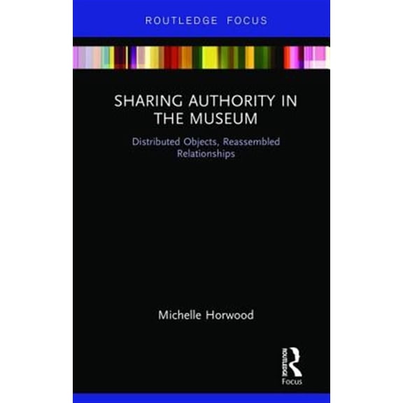 Pre-Owned Museums in Focus Sharing Authority in the Museum: Distributed objects, reassembled relationships, (Hardcover)