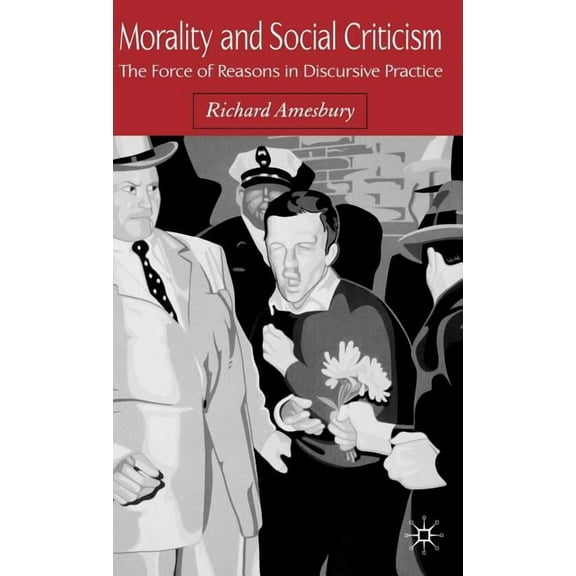 Morality and Social Criticism: The Force of Reasons in Discursive Practice, (Hardcover)