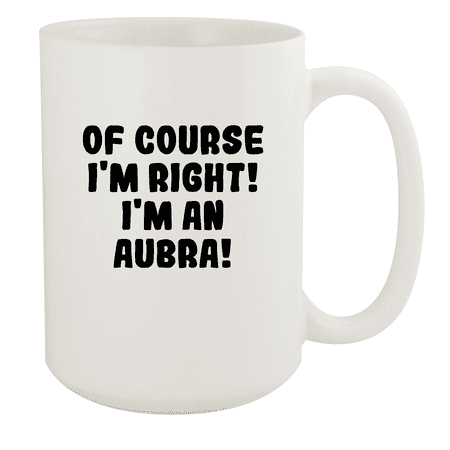 

Of Course I m Right! I m An Aubra! - Ceramic 15oz White Mug White