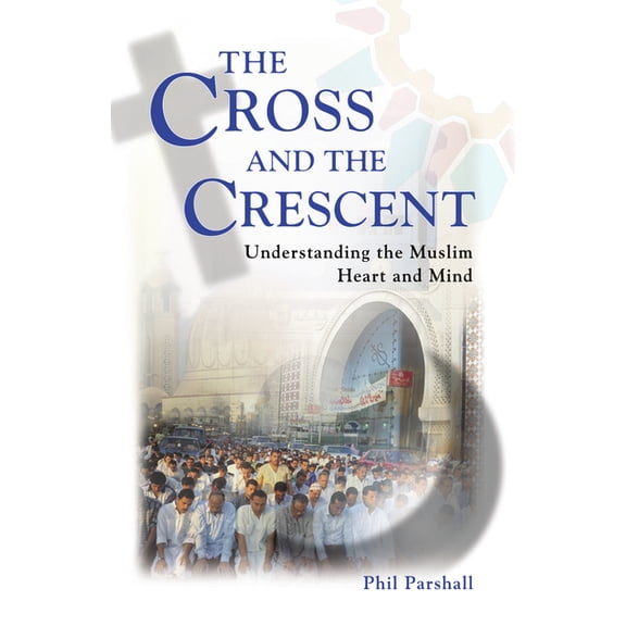 The Cross and the Crescent: Understanding the Muslim Heart & Mind, (Paperback)