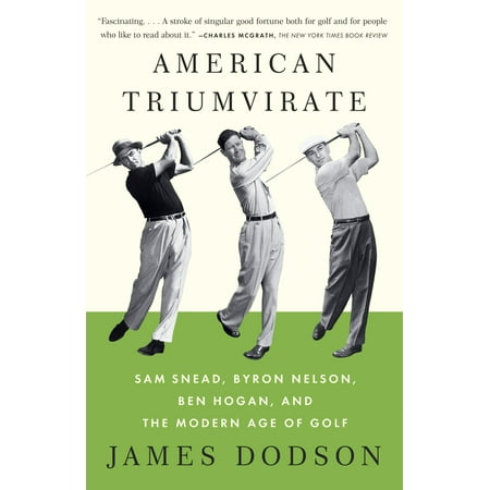American Triumvirate : Sam Snead, Byron Nelson, Ben Hogan, and the Modern Age of Golf