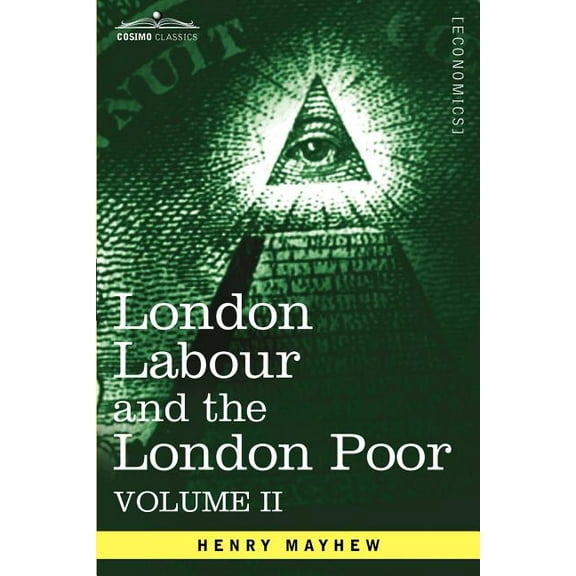 London Labour and the London Poor: A Cyclopaedia of the Condition and Earnings of Those That Will Work, Those That Cannot Work, and Those That Will No (Paperback)