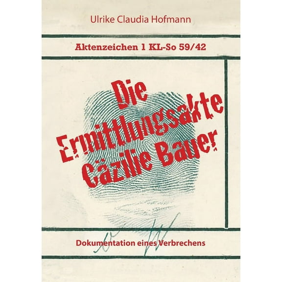 Aktenzeichen 1 KL-So 59/42: Die Ermittlungsakte CÃ¤zilie Bauer: Dokumentation eines Verbrechens, (Paperback)