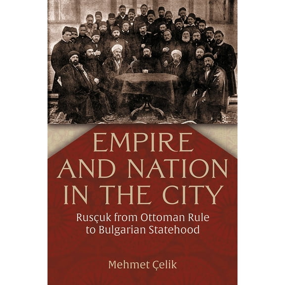 Modern Intellectual and Political Histor Empire and Nation in the City: Rusçuk from Ottoman Rule to Bulgarian Statehood, (Hardcover)