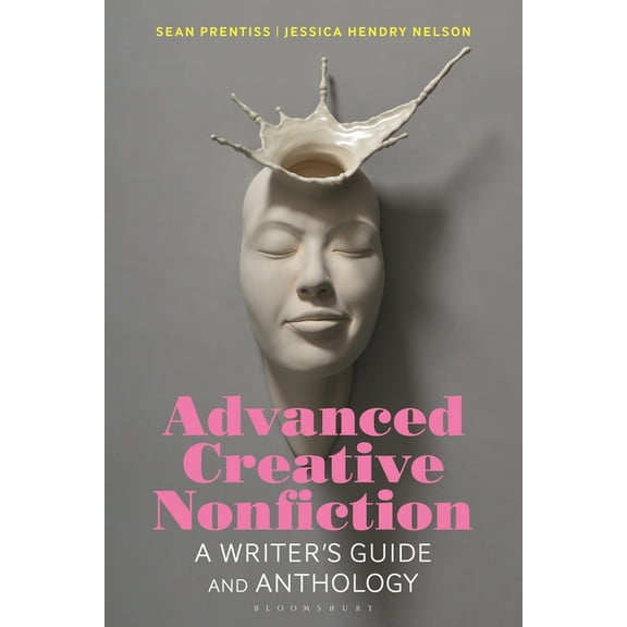 Bloomsbury Writer's Guides and Anthologi Advanced Creative Nonfiction: A Writer's Guide and Anthology, (Hardcover)