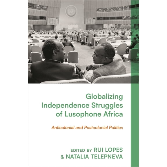 Globalizing Independence Struggles of Lusophone Africa: Anticolonial and Postcolonial Politics, (Paperback)