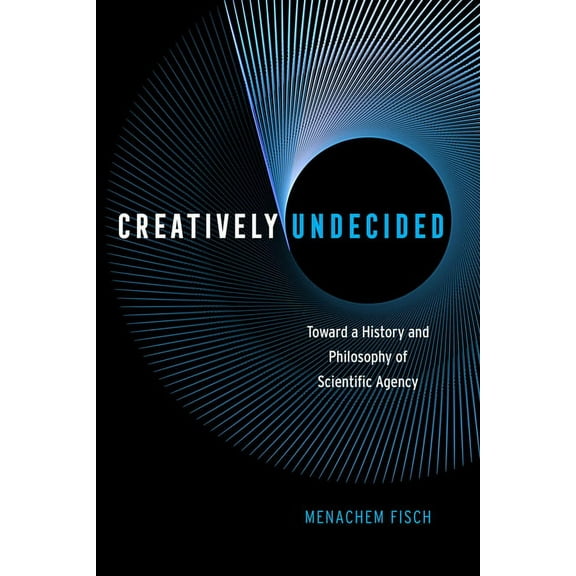 Creatively Undecided : Toward a History and Philosophy of Scientific Agency (Hardcover)
