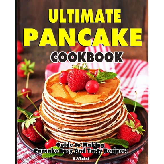Ultimate Pancake Cookbook: Guide to Making Pancake Easy And Tasty Recipes. (Paperback)