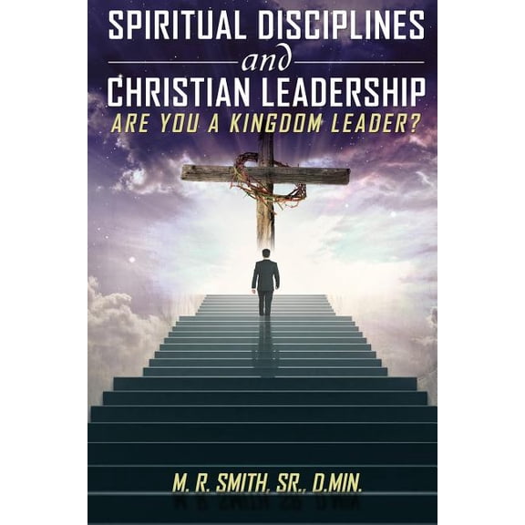 Spiritual Disciplines and Christian Leadership Are You A Kingdom Leader?, (Paperback)