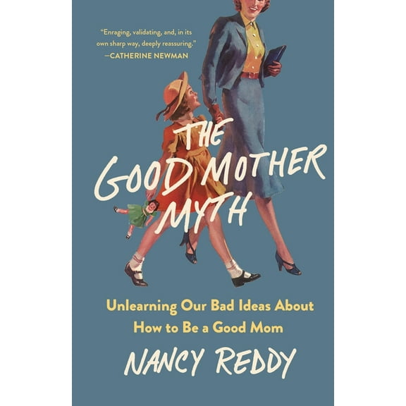 The Good Mother Myth: Unlearning Our Bad Ideas about How to Be a Good Mom, (Hardcover)