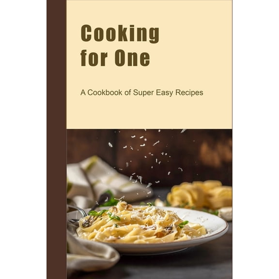 Cooking for One: A Cookbook of Super Easy Recipes, (Paperback)
