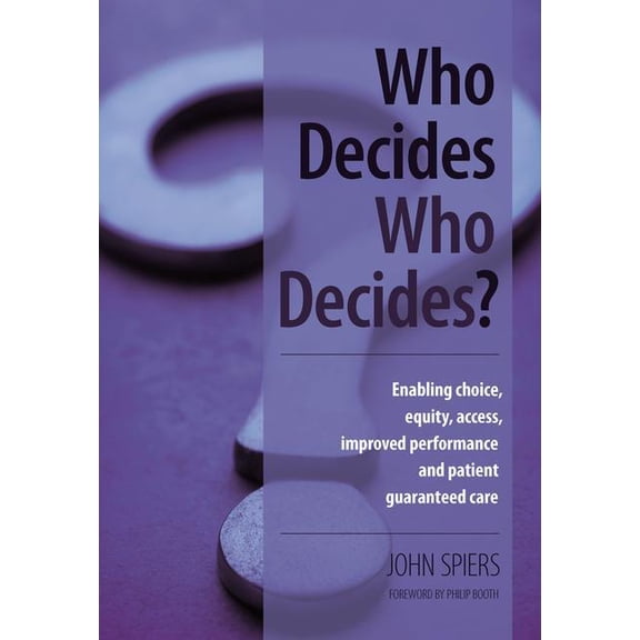 Who Decides Who Decides?: Enabling Choice, Equity, Access, Improved Performance and Patient Guaranteed Care, (Paperback)