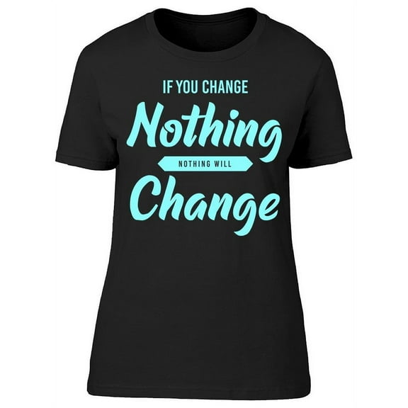 If You Change Nothing Graphic T-Shirt Women -Image by Shutterstock, Female x-Large