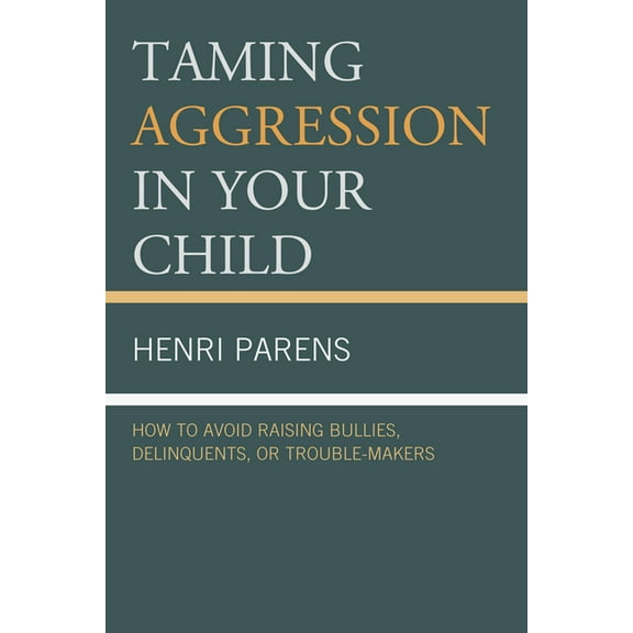 Taming Aggression in Your Child: How to Avoid Raising Bullies, Delinquents, or Trouble-Makers, (Paperback)