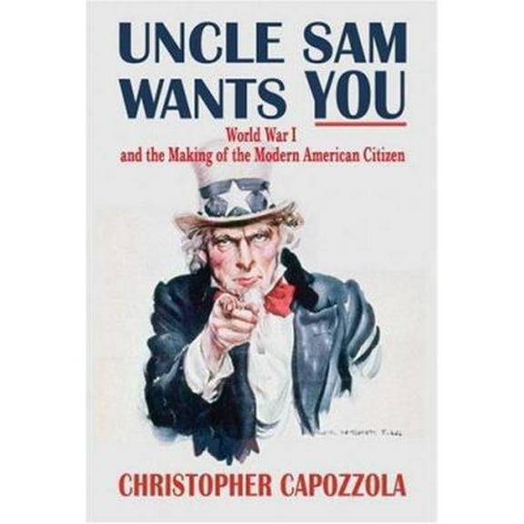 Pre-Owned Uncle Sam Wants You: World War I and the Making of the Modern American Citizen (Hardcover) 019533549X 9780195335491