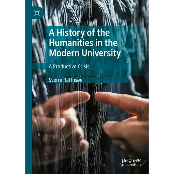 A History of the Humanities in the Modern University: A Productive Crisis, (Hardcover)
