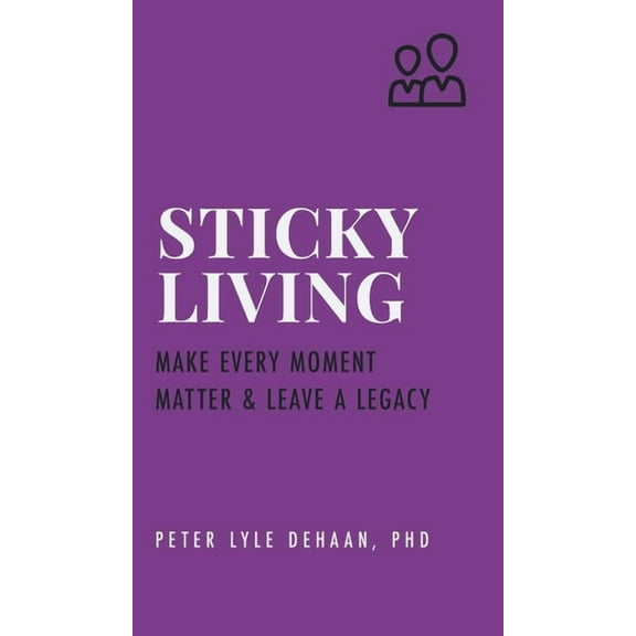 Sticky Success Strategies Sticky Living: Make Every Moment Matter and Leave a Legacy, Book 4, (Hardcover)