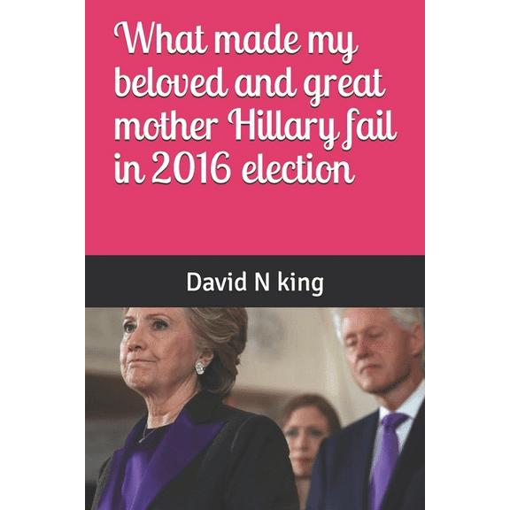 What made my beloved and great mother Hillary fail in 2016 election (Paperback)