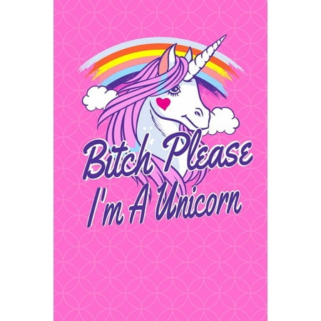 Bitch Please I'm a Unicorn: 100 Pages 6 X 9 Journal Notebook Lined Writing Paper Funny Gag