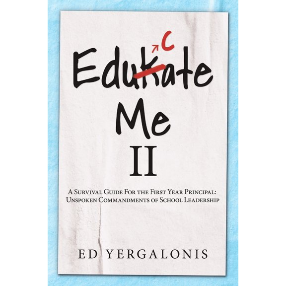 EduKate Me II: A Survival Guide For the First Year Principal: Unspoken Commandments of School Leadership., (Paperback)