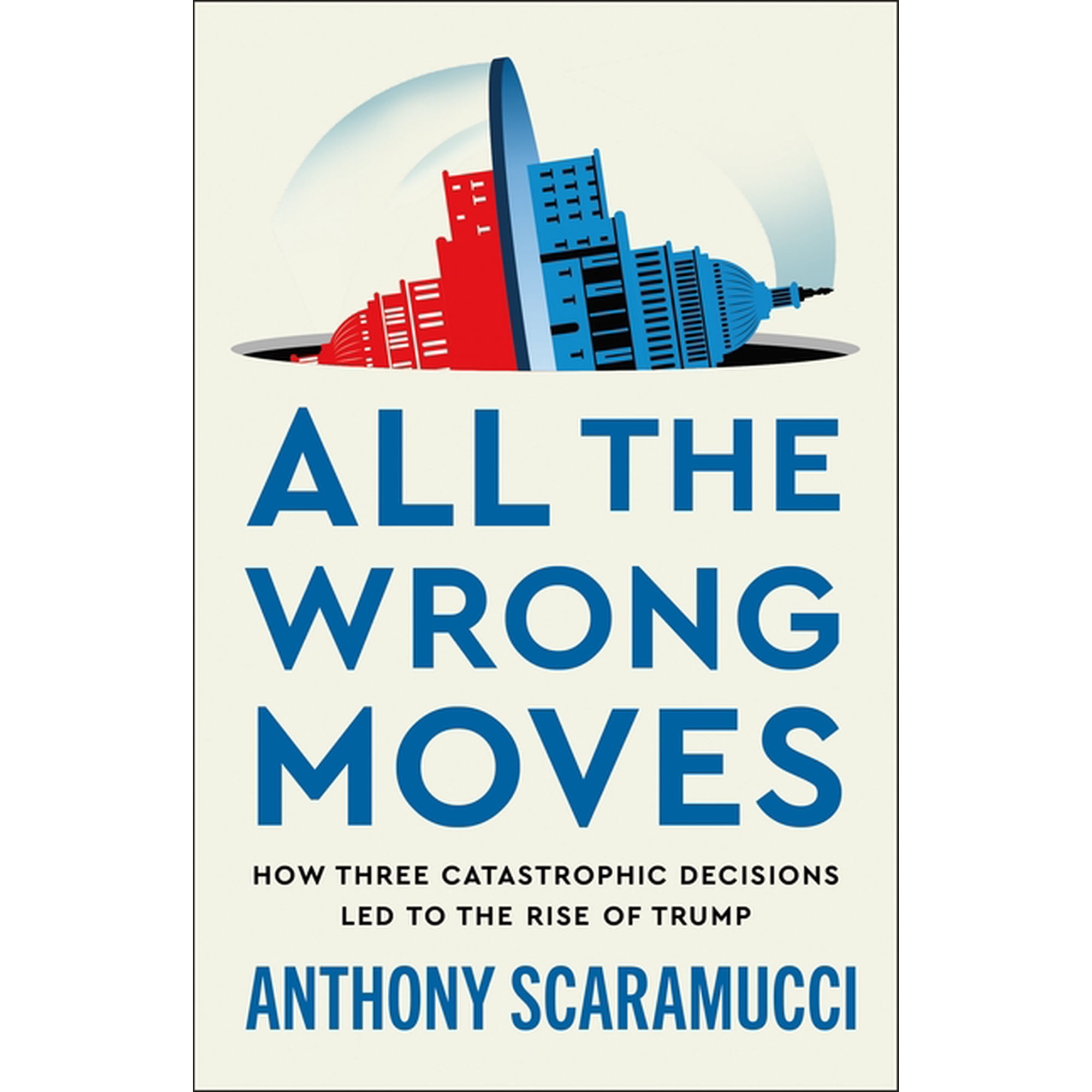 All the Wrong Moves: How Three Catastrophic Decisions Led to the Rise of Trump, (Hardcover)