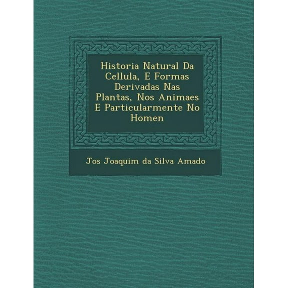 Historia Natural Da Cellula, E Formas Derivadas NAS Plantas, Nos Animaes E Particularmente No Homen (Paperback)
