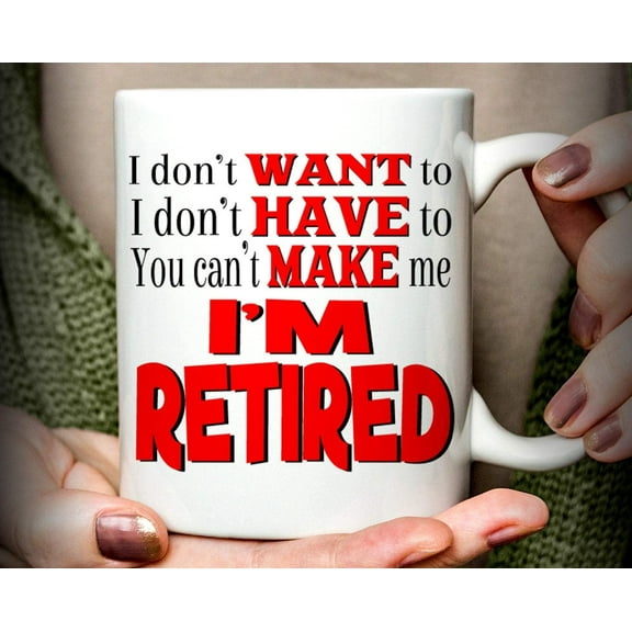 Retirement Gift, I Don't Want to I Don't Have to You Can't Make Me I'm Retired Mug, funny retirement mug