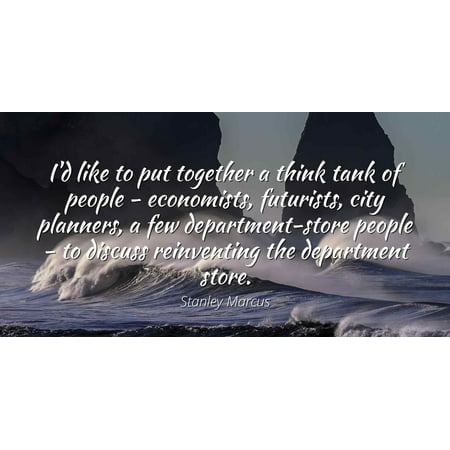 Stanley Marcus - Famous Quotes Laminated POSTER PRINT 24x20 - I'd like to put together a think tank of people - economists, futurists, city planners, a few department-store people - to discuss (Best Cities For Economists)