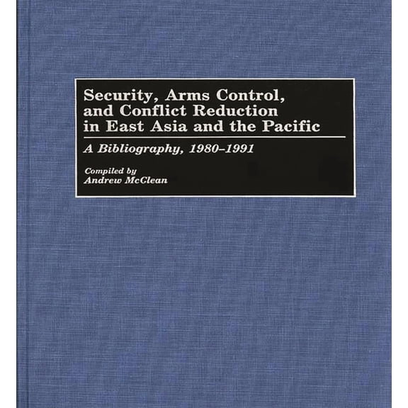 Bibliographies and Indexes in Law and Po Security, Arms Control, and Conflict Reduction in East Asia and the Pacific: A Bibliography, 1980-1991, (Hardcover)