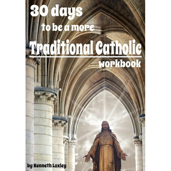 30 days to be a more Traditional Catholic Workbook: this book will help you become a saint (Paperback) by Kenneth Loxley