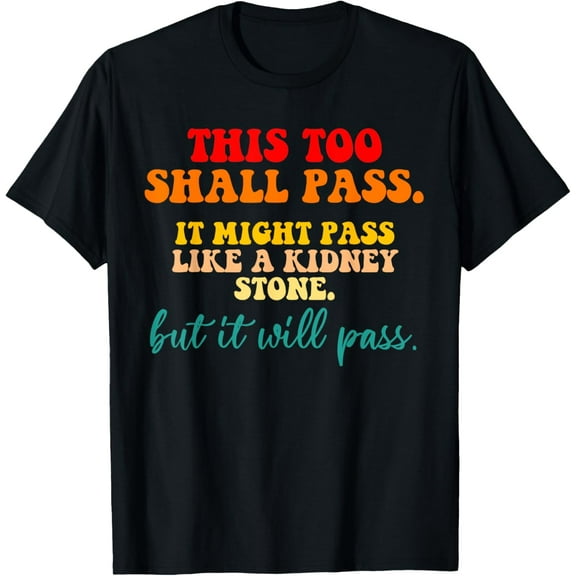 This Too Shall Pass It Might Pass Like A Kidney Stone T-Shirt