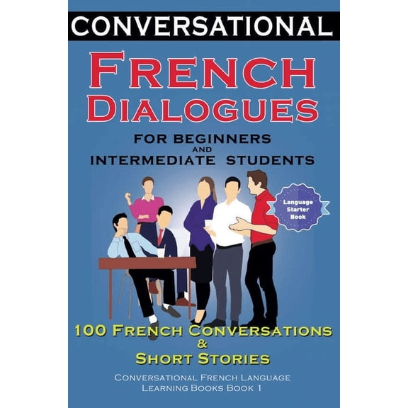 Conversational French Dialogues for Beginners and Intermediate Students: 100 French Conversations and Short Conversation, (Paperback)