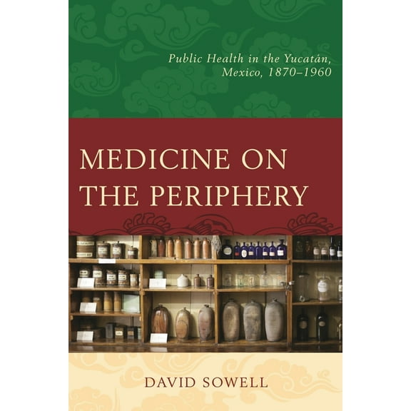 Medicine on the Periphery: Public Health in Yucatán, Mexico, 1870-1960, (Hardcover)