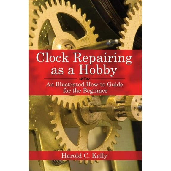 Clock Repairing as a Hobby: An Illustrated How-To Guide for the Beginner, (Paperback)