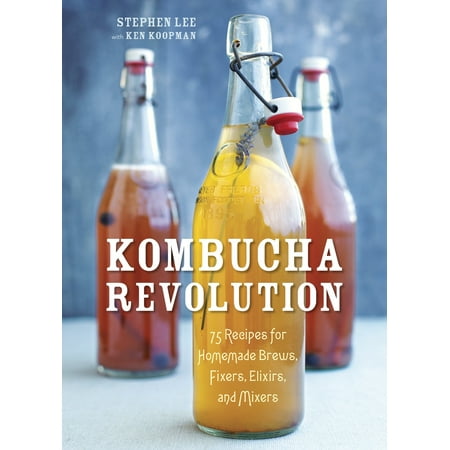 Kombucha Revolution : 75 Recipes for Homemade Brews, Fixers, Elixirs, and Mixers