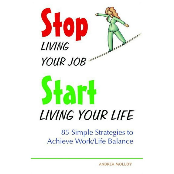 Stop Living Your Job, Start Living Your Life: 85 Simple Strategies to Achieve Work/Life Balance, (Paperback)